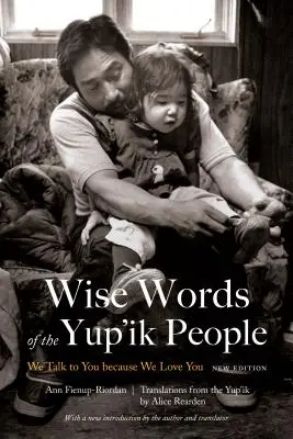 A Yup'ik nép bölcs szavai: Új kiadás - Wise Words of the Yup'ik People: We Talk to You Because We Love You, New Edition