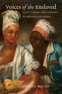 A rabszolgák hangjai: Szerelem, munka és vágyakozás a francia Louisianában - Voices of the Enslaved: Love, Labor, and Longing in French Louisiana