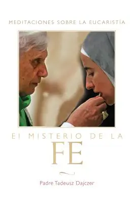 El Misterio de la Fe (A hit misztériuma - spanyol kiadás): Meditaciones Sobre La Eucaristia (elmélkedések az Eucharisztiáról) = A hit misztériuma. - El Misterio de la Fe (the Mystery of Faith - Spanish Edition): Meditaciones Sobre La Eucaristia (Meditations on the Eucharist) = The Mystery of Faith