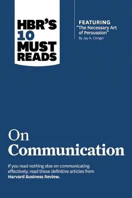 A Hbr 10 kötelező olvasmánya a kommunikációról (a kiemelt cikkel: A meggyőzés szükséges művészete, írta Jay A. Conger) - Hbr's 10 Must Reads on Communication (with Featured Article the Necessary Art of Persuasion, by Jay A. Conger)