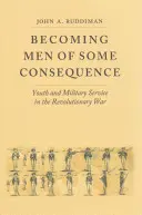 Férfivá válás némi következménnyel: Ifjúság és katonai szolgálat a függetlenségi háborúban - Becoming Men of Some Consequence: Youth and Military Service in the Revolutionary War