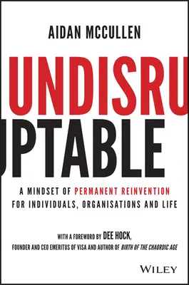 Undisruptable: Az állandó újjáalakulás gondolkodásmódja az egyének, a szervezetek és az élet számára - Undisruptable: A Mindset of Permanent Reinvention for Individuals, Organisations and Life