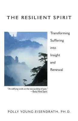 A szívós lélek: A szenvedés átváltoztatása belátássá és megújulássá - The Resilient Spirit: Transforming Suffering Into Insight And Renewal