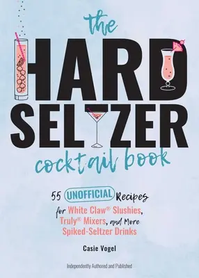 A Hard Seltzer koktélkönyv: Slushies, Truly(r) Mixers, and More Spiked-Seltzer Drinkek 55 nem hivatalos receptje - The Hard Seltzer Cocktail Book: 55 Unofficial Recipes for White Claw(r) Slushies, Truly(r) Mixers, and More Spiked-Seltzer Drinks