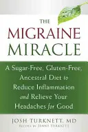 A migrénes csoda: Cukormentes, gluténmentes, ősi étrend a gyulladások csökkentésére és a fejfájás végleges enyhítésére - The Migraine Miracle: A Sugar-Free, Gluten-Free, Ancestral Diet to Reduce Inflammation and Relieve Your Headaches for Good