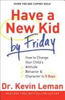 Péntekre legyen új gyereked: Hogyan változtasd meg gyermeked hozzáállását, viselkedését és jellemét 5 nap alatt? - Have a New Kid by Friday: How to Change Your Child's Attitude, Behavior & Character in 5 Days