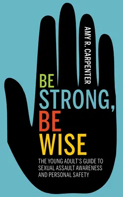 Légy erős, légy bölcs! A fiatal felnőttek útmutatója a szexuális erőszakkal kapcsolatos tudatossághoz és a személyes biztonsághoz - Be Strong, Be Wise: The Young Adult's Guide to Sexual Assault Awareness and Personal Safety