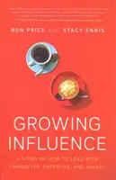 Növekvő befolyás: Egy történet arról, hogyan vezessünk karakterrel, szakértelemmel és hatással - Growing Influence: A Story of How to Lead with Character, Expertise, and Impact