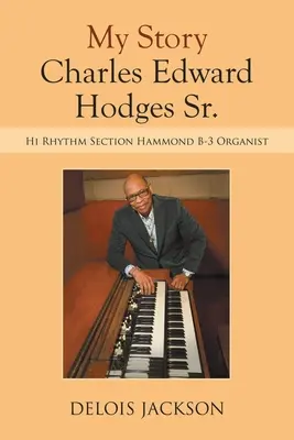 Az én történetem Charles Edward Hodges Sr.: Hi Rhythm Section Hammond B-3 orgonista - My Story Charles Edward Hodges Sr.: Hi Rhythm Section Hammond B-3 Organist