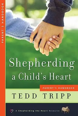 Egy gyermek szívének pásztorlása: Szülői kézikönyv - Shepherding a Child's Heart: Parent's Handbook