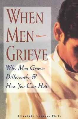 Amikor a férfiak gyászolnak: Miért gyászolnak a férfiak másképp, és hogyan segíthetsz nekik? - When Men Grieve: Why Men Grieve Differently and How You Can Help