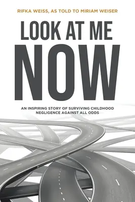 Nézz rám most! Egy inspiráló történet a gyermekkori gondatlanság túléléséről minden esély ellenére - Look At Me Now: An inspiring story of surviving childhood negligence against all odds