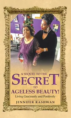 A folytatás az Időtlen szépség titka! Kegyesen és pozitívan élni - A Sequel to the Secret to Ageless Beauty!: Living Graciously and Positively