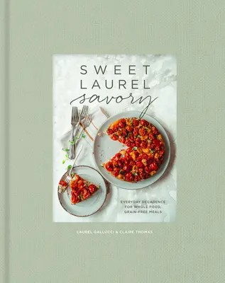 Sweet Laurel Savory: Mindennapi dekadencia a teljes értékű, gabonamentes ételekhez: Szakácskönyv - Sweet Laurel Savory: Everyday Decadence for Whole-Food, Grain-Free Meals: A Cookbook