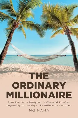 A hétköznapi milliomos: Dr. Stanley The Millionaire Next Door (A szomszéd milliomos) című könyvének ihletésére. - The Ordinary Millionaire: From Poverty to Immigrant to Financial Freedom, Inspired by Dr. Stanley's The Millionaire Next Door