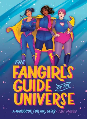 A Fangirl's Guide to the Universe: A kézikönyv a lány geekek számára - The Fangirl's Guide to the Universe: A Handbook for Girl Geeks