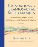 A craniosacralis biodinamika alapjai, második kötet: Az érző embrió, a szöveti intelligencia és a trauma feloldása - Foundations in Craniosacral Biodynamics, Volume Two: The Sentient Embryo, Tissue Intelligence, and Trauma Resolution