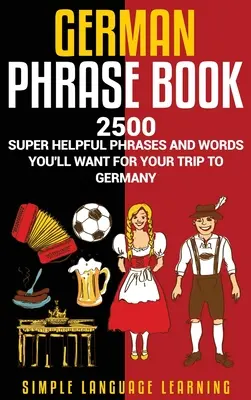 Német nyelvtankönyv: 2500 szuper hasznos kifejezés és szó, amire szükséged lesz a németországi utazásod során - German Phrasebook: 2500 Super Helpful Phrases and Words You'll Want for Your Trip to Germany