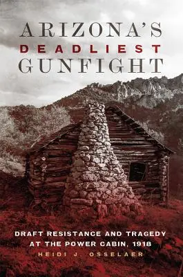 Arizona leghalálosabb lövöldözése: A sorozással szembeni ellenállás és tragédia a Power Cabinben, 1918 - Arizona's Deadliest Gunfight: Draft Resistance and Tragedy at the Power Cabin, 1918