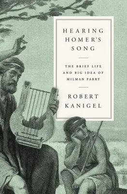 Homérosz dalának meghallgatása: Milman Parry rövid élete és nagy gondolata - Hearing Homer's Song: The Brief Life and Big Idea of Milman Parry