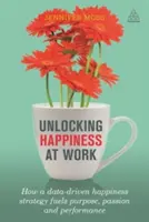 A munkahelyi boldogság felszabadítása: Hogyan táplálja az adatvezérelt boldogságstratégia a célt, a szenvedélyt és a teljesítményt? - Unlocking Happiness at Work: How a Data-Driven Happiness Strategy Fuels Purpose, Passion and Performance