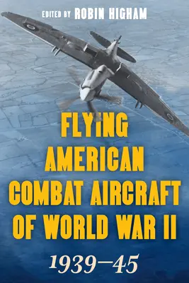 Repülő amerikai harci repülőgépek a második világháborúban: 1939-45, 1. kötet, 2021-es kiadás - Flying American Combat Aircraft of World War II: 1939-45, Volume 1, 2021 Edition