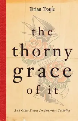 A tüskés kegyelem: És egyéb esszék tökéletlen katolikusoknak - The Thorny Grace of It: And Other Essays for Imperfect Catholics