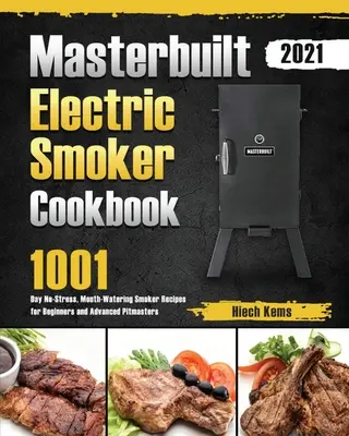 Masterbuilt Elektromos füstölő szakácskönyv 2021: 1001 napos stresszmentes, ínycsiklandó füstölő receptek kezdőknek és haladó pitmestereknek - Masterbuilt Electric Smoker Cookbook 2021: 1001-Day No-Stress, Mouth-Watering Smoker Recipes for Beginners and Advanced Pitmasters