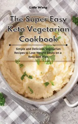 A szuper egyszerű keto-vegetáriánus szakácskönyv: Egyszerű és finom vegetáriánus receptek a könnyű fogyáshoz a keto-diétás étrendben - The Super Easy Keto Vegetarian Cookbook: Simple and Delicious Vegetarian Recipes to Lose Weight Easily on a Keto Diet Plan