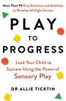 Játszva fejlődj - Vezesd gyermekedet a sikerhez az érzékszervi játék erejével - Play to Progress - Lead Your Child to Success Using the Power of Sensory Play