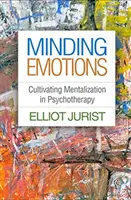 Minding Emotions: A mentalizáció ápolása a pszichoterápiában - Minding Emotions: Cultivating Mentalization in Psychotherapy