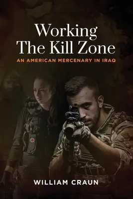 A gyilkos zóna megmunkálása: Egy amerikai zsoldos Irakban - Working the Kill Zone: An American Mercenary in Iraq