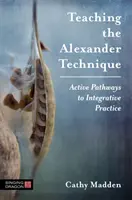 Az Alexander-technika tanítása: Aktív utak az integratív gyakorlathoz - Teaching the Alexander Technique: Active Pathways to Integrative Practice