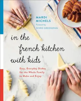 A francia konyhában a gyerekekkel: Könnyű, mindennapi ételek az egész család számára, amelyeket elkészíthet és élvezhet - In the French Kitchen with Kids: Easy, Everyday Dishes for the Whole Family to Make and Enjoy