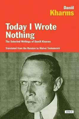 Ma semmit sem írtam: Daniil Kharms válogatott írásai - Today I Wrote Nothing: The Selected Writings of Daniil Kharms