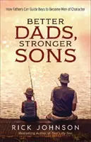 Jobb apák, erősebb fiúk: Hogyan vezethetik az apák a fiúkat, hogy jellemes emberekké váljanak - Better Dads, Stronger Sons: How Fathers Can Guide Boys to Become Men of Character