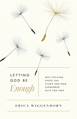 Hagyni, hogy Isten elég legyen: Miért tart megragadva a törekvés és hogyan tesz szabaddá az önátadás - Letting God Be Enough: Why Striving Keeps You Stuck & How Surrender Sets You Free