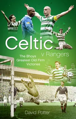 Celtic kontra Rangers: A Hoops ötven legszebb Old Firm-derbijének diadala - Celtic V Rangers: The Hoops' Fifty Finest Old Firm Derby Day Triumphs