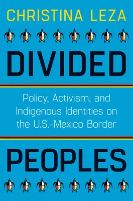 Divided Peoples: Politika, aktivizmus és őslakos identitások az amerikai-mexikói határon - Divided Peoples: Policy, Activism, and Indigenous Identities on the U.S.-Mexico Border