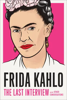 Frida Kahlo: Kahlo Kahlo: Az utolsó interjú: Kahlo Kahlo Kahlo: És más beszélgetések - Frida Kahlo: The Last Interview: And Other Conversations