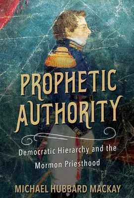 Prófétai tekintély: A demokratikus hierarchia és a mormon papság - Prophetic Authority: Democratic Hierarchy and the Mormon Priesthood