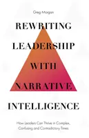 Přepisování vedení pomocí narativní inteligence: Jak mohou lídři prosperovat ve složité, zmatené a rozporuplné době. - Rewriting Leadership with Narrative Intelligence: How Leaders Can Thrive in Complex, Confusing and Contradictory Times