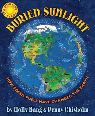 Buried Sunlight: How Fossil Fuels Have Changed the Earth: Hogyan változtatták meg a fosszilis tüzelőanyagok a Földet: How Fossil Fuels Have Changed the Earth - Buried Sunlight: How Fossil Fuels Have Changed the Earth: How Fossil Fuels Have Changed the Earth