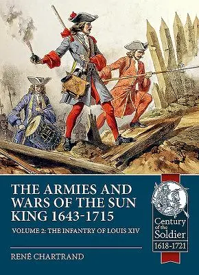 A Napkirály seregei és háborúi 1643-1715. 2. kötet: XIV. Lajos gyalogsága - The Armies and Wars of the Sun King 1643-1715. Volume 2: The Infantry of Louis XIV