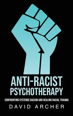 Rasszizmusellenes pszichoterápia: A rendszerszintű rasszizmussal való szembesülés és a faji trauma gyógyítása - Anti-Racist Psychotherapy: Confronting Systemic Racism and Healing Racial Trauma