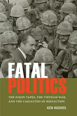 Végzetes politika: A Nixon-felvételek, a vietnami háború és az újraválasztás áldozatai - Fatal Politics: The Nixon Tapes, the Vietnam War, and the Casualties of Reelection