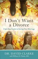 Nem akarok válni: Egy 90 napos útmutató a házasságod megmentéséhez - I Don't Want a Divorce: A 90 Day Guide to Saving Your Marriage