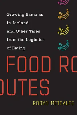 Ételutak: Banántermesztés Izlandon és más történetek az evés logisztikájáról - Food Routes: Growing Bananas in Iceland and Other Tales from the Logistics of Eating