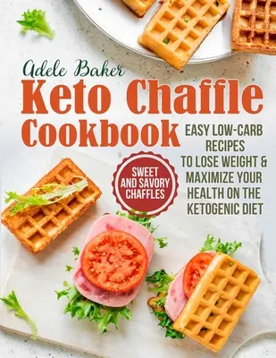 A Keto Chaffle szakácskönyv: Könnyű, alacsony szénhidráttartalmú receptek a fogyáshoz és az egészség maximalizálásához a ketogén diétán. - The Keto Chaffle Cookbook: Sweet and Savory Chaffles, Easy Low-Carb Recipes To Lose Weight & Maximize Your Health on the Ketogenic Diet