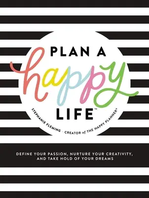 Tervezz boldog életet(tm): Definiáld a szenvedélyedet, ápold a kreativitásodat, és ragadd meg az álmaidat - Plan a Happy Life(tm): Define Your Passion, Nurture Your Creativity, and Take Hold of Your Dreams